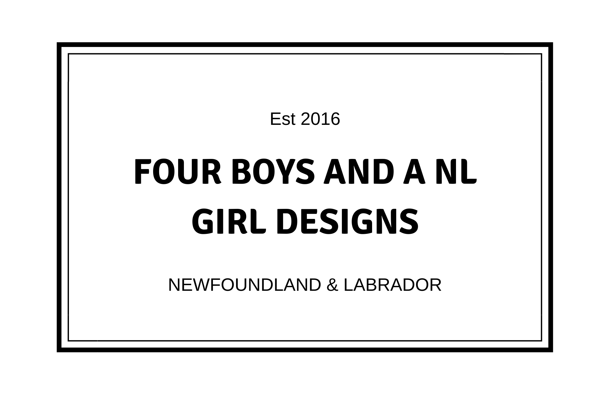 Rectangle surrounded by two black lines with words Est. 2016, FOUR BOYS AND A NL GIRL DESIGNS Newfoundland & Labrador inside.